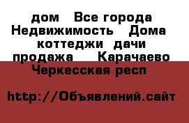 дом - Все города Недвижимость » Дома, коттеджи, дачи продажа   . Карачаево-Черкесская респ.